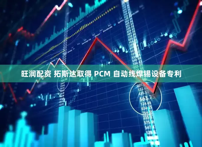 旺润配资 拓斯达取得 PCM 自动线焊锡设备专利