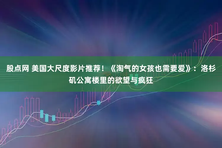 股点网 美国大尺度影片推荐！《淘气的女孩也需要爱》：洛杉矶公寓楼里的欲望与疯狂