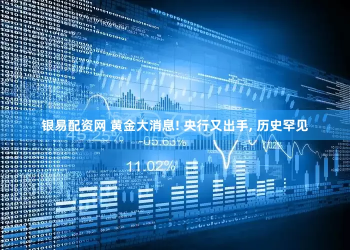银易配资网 黄金大消息! 央行又出手, 历史罕见