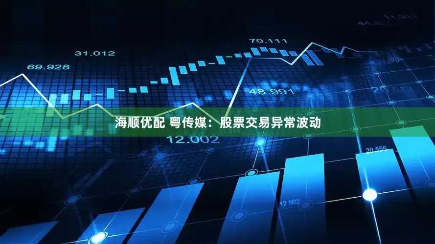 海顺优配 粤传媒：股票交易异常波动