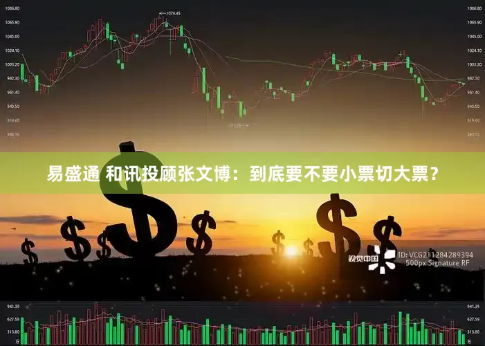 易盛通 和讯投顾张文博：到底要不要小票切大票？